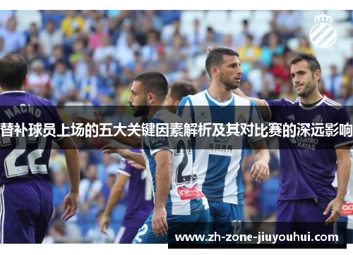 替补球员上场的五大关键因素解析及其对比赛的深远影响