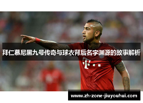 拜仁慕尼黑九号传奇与球衣背后名字渊源的故事解析