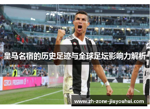 皇马名宿的历史足迹与全球足坛影响力解析