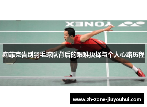陶菲克告别羽毛球队背后的艰难抉择与个人心路历程