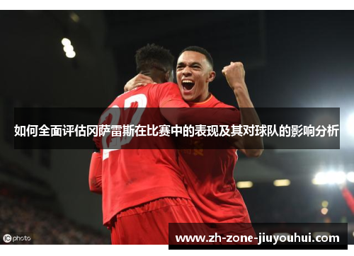 如何全面评估冈萨雷斯在比赛中的表现及其对球队的影响分析