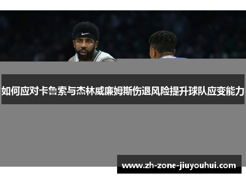 如何应对卡鲁索与杰林威廉姆斯伤退风险提升球队应变能力