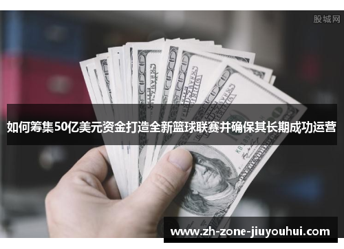 如何筹集50亿美元资金打造全新篮球联赛并确保其长期成功运营
