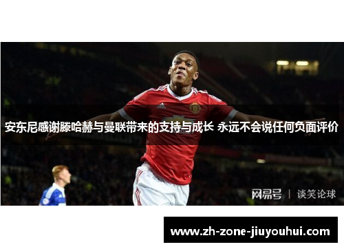 安东尼感谢滕哈赫与曼联带来的支持与成长 永远不会说任何负面评价