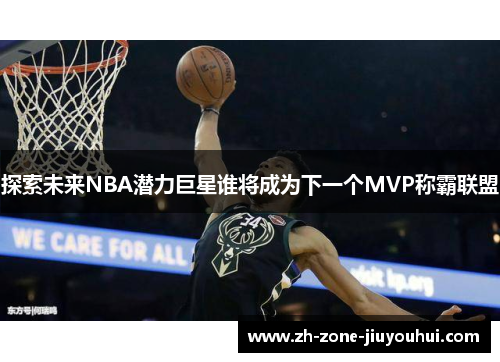 探索未来NBA潜力巨星谁将成为下一个MVP称霸联盟