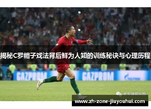 揭秘C罗帽子戏法背后鲜为人知的训练秘诀与心理历程