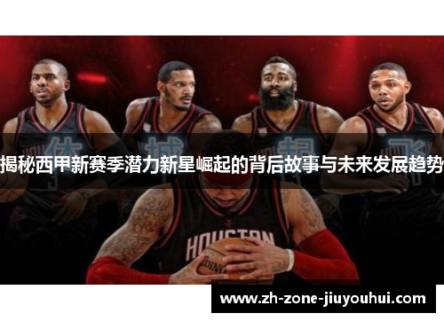 揭秘西甲新赛季潜力新星崛起的背后故事与未来发展趋势