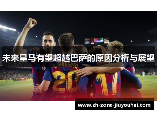 未来皇马有望超越巴萨的原因分析与展望