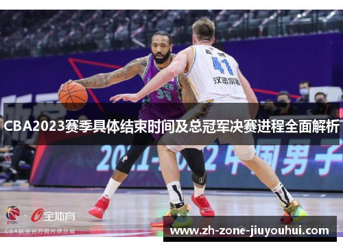 CBA2023赛季具体结束时间及总冠军决赛进程全面解析