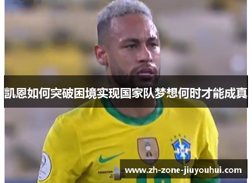 凯恩如何突破困境实现国家队梦想何时才能成真