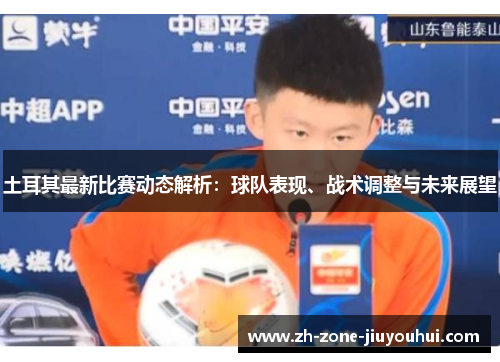 土耳其最新比赛动态解析：球队表现、战术调整与未来展望