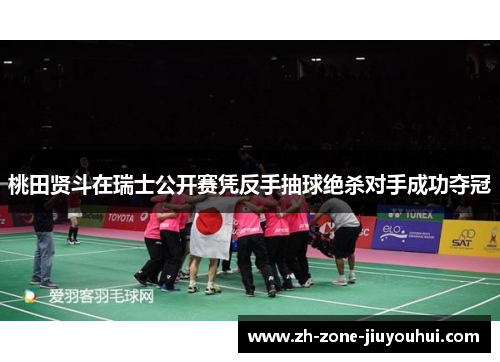 桃田贤斗在瑞士公开赛凭反手抽球绝杀对手成功夺冠