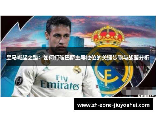 皇马崛起之路：如何打破巴萨主导地位的关键步骤与战略分析