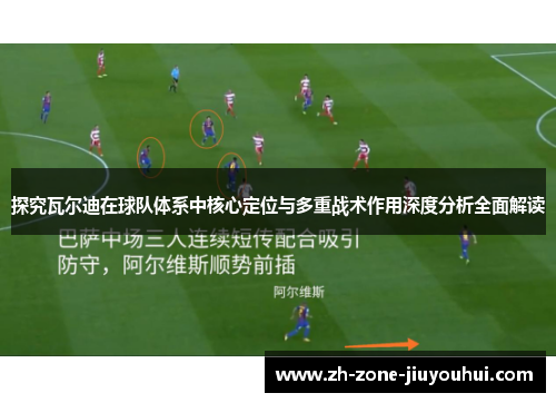 探究瓦尔迪在球队体系中核心定位与多重战术作用深度分析全面解读