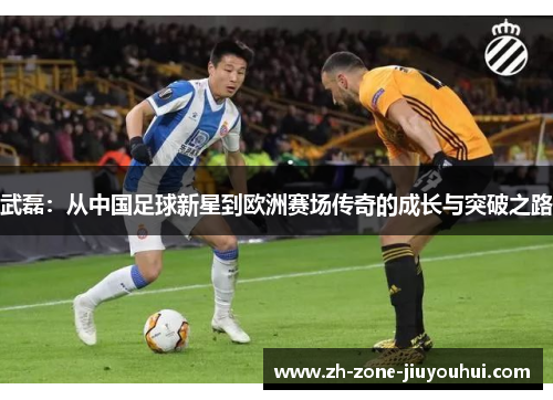 武磊：从中国足球新星到欧洲赛场传奇的成长与突破之路
