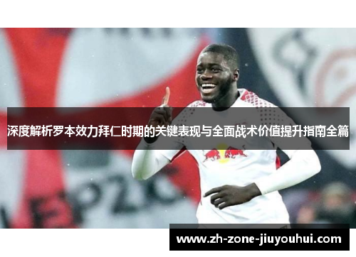 深度解析罗本效力拜仁时期的关键表现与全面战术价值提升指南全篇