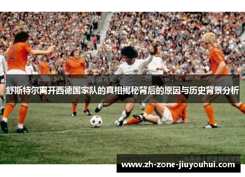 舒斯特尔离开西德国家队的真相揭秘背后的原因与历史背景分析