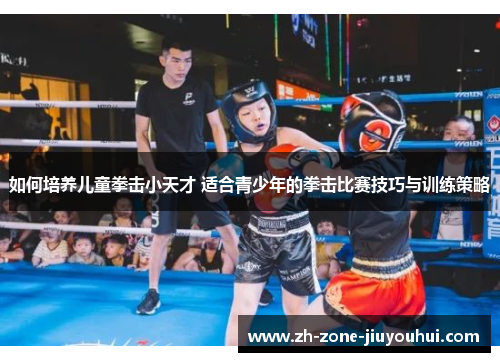 如何培养儿童拳击小天才 适合青少年的拳击比赛技巧与训练策略