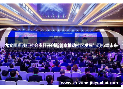 尤文图斯践行社会责任开创新篇章推动社区发展与可持续未来