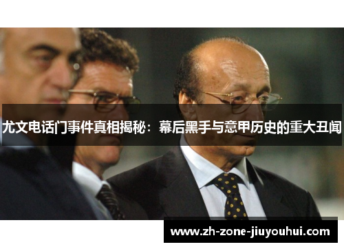 尤文电话门事件真相揭秘：幕后黑手与意甲历史的重大丑闻