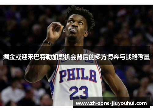 掘金或迎来巴特勒加盟机会背后的多方博弈与战略考量