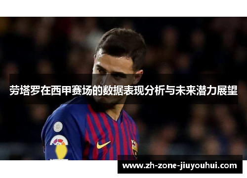 劳塔罗在西甲赛场的数据表现分析与未来潜力展望