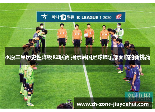 水原三星历史性降级K2联赛 揭示韩国足球俱乐部面临的新挑战