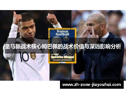 皇马新战术核心姆巴佩的战术价值与深远影响分析
