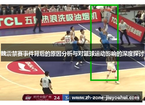 魏震禁赛事件背后的原因分析与对篮球运动影响的深度探讨