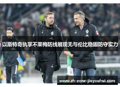 以斯特奇执掌不莱梅防线展现无与伦比稳固防守实力